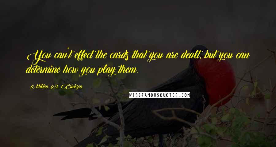 Milton H. Erickson Quotes: You can't effect the cards that you are dealt, but you can determine how you play them.