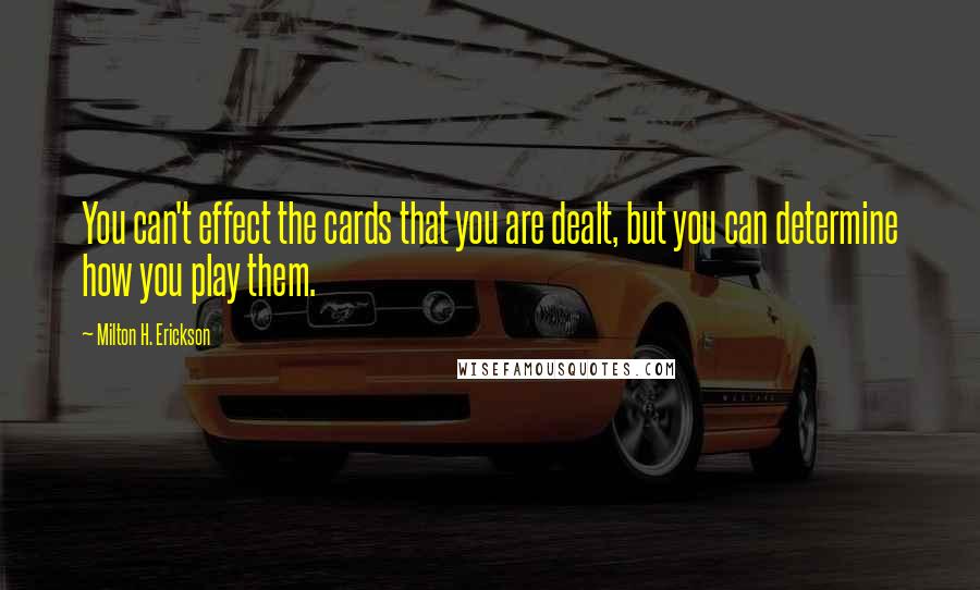 Milton H. Erickson Quotes: You can't effect the cards that you are dealt, but you can determine how you play them.