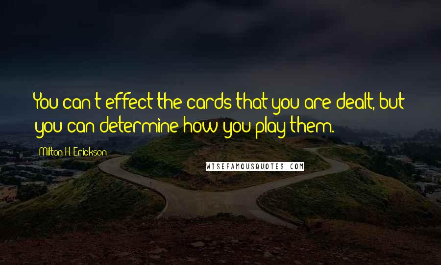 Milton H. Erickson Quotes: You can't effect the cards that you are dealt, but you can determine how you play them.