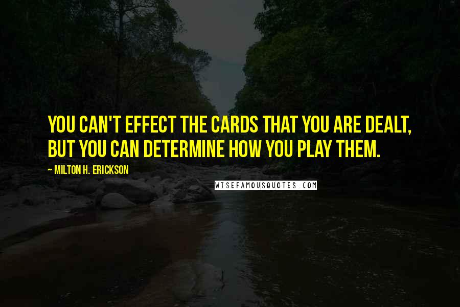 Milton H. Erickson Quotes: You can't effect the cards that you are dealt, but you can determine how you play them.