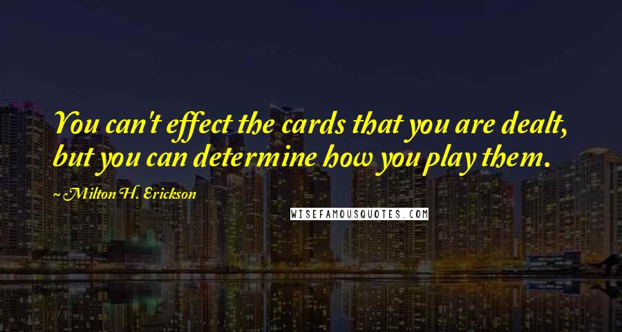 Milton H. Erickson Quotes: You can't effect the cards that you are dealt, but you can determine how you play them.