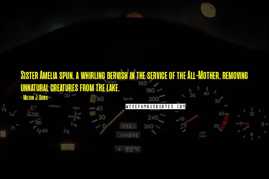 Milton J. Davis Quotes: Sister Amelia spun, a whirling dervish in the service of the All-Mother, removing unnatural creatures from the lake.