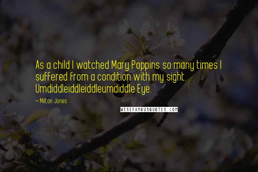 Milton Jones Quotes: As a child I watched Mary Poppins so many times I suffered from a condition with my sight. Umdiddleiddleiddleumdiddle Eye.