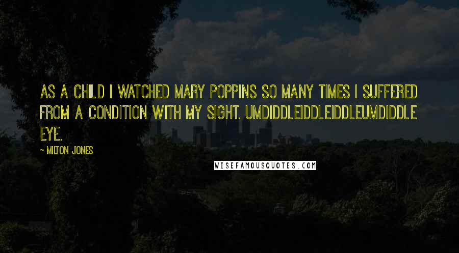 Milton Jones Quotes: As a child I watched Mary Poppins so many times I suffered from a condition with my sight. Umdiddleiddleiddleumdiddle Eye.
