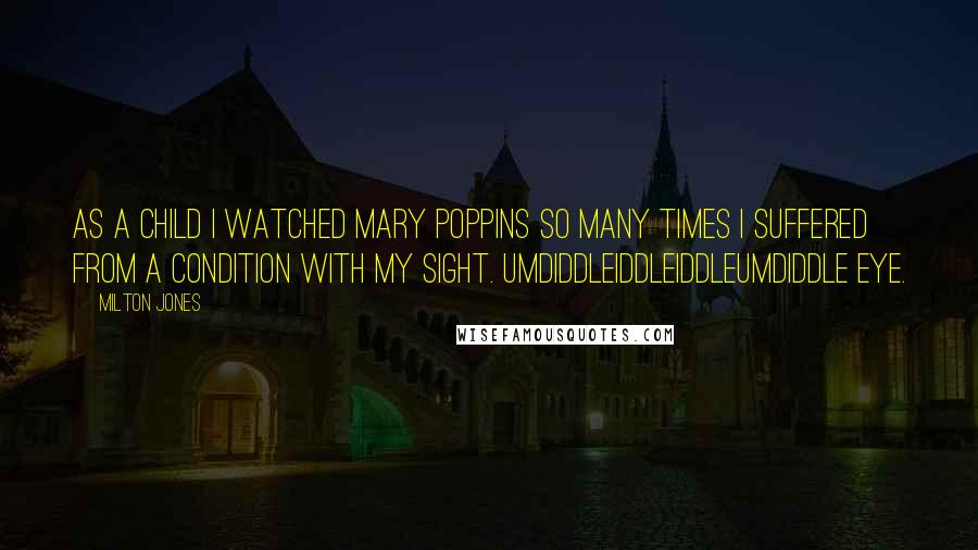 Milton Jones Quotes: As a child I watched Mary Poppins so many times I suffered from a condition with my sight. Umdiddleiddleiddleumdiddle Eye.