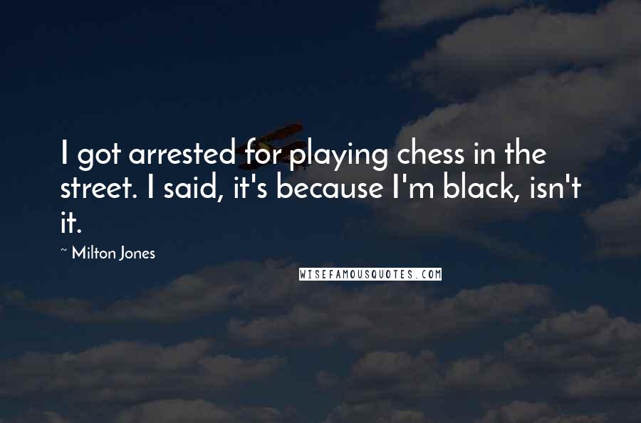 Milton Jones Quotes: I got arrested for playing chess in the street. I said, it's because I'm black, isn't it.