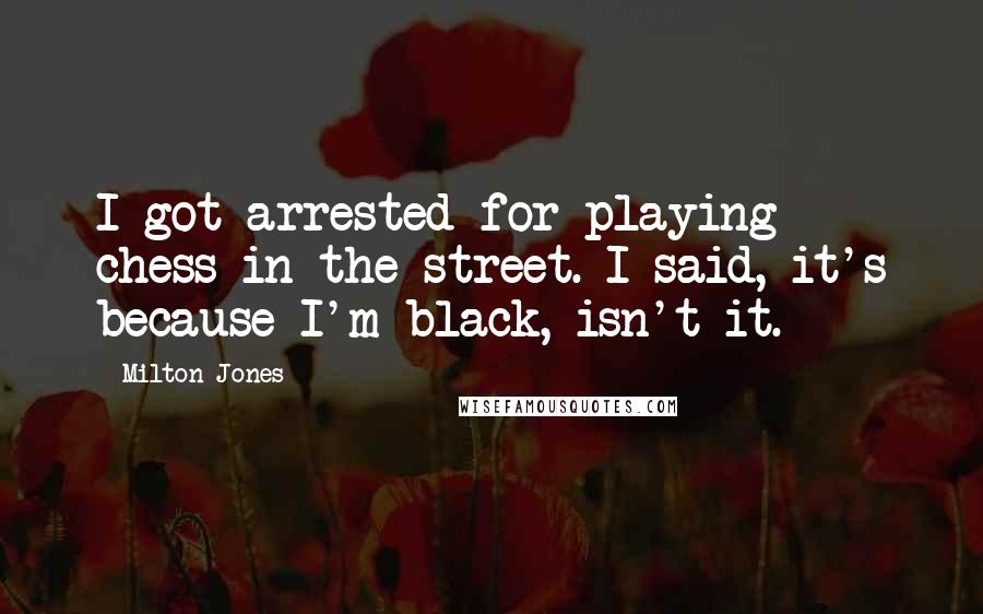 Milton Jones Quotes: I got arrested for playing chess in the street. I said, it's because I'm black, isn't it.