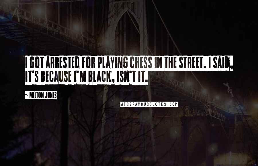 Milton Jones Quotes: I got arrested for playing chess in the street. I said, it's because I'm black, isn't it.