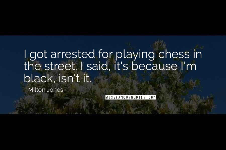 Milton Jones Quotes: I got arrested for playing chess in the street. I said, it's because I'm black, isn't it.