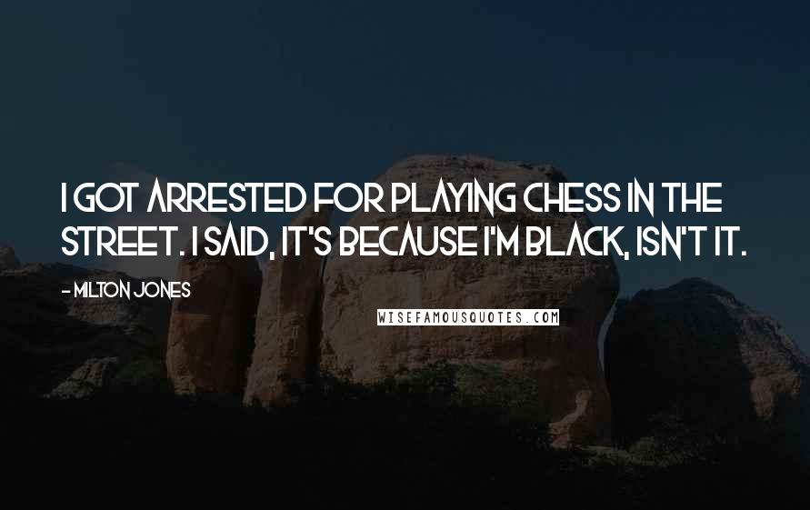 Milton Jones Quotes: I got arrested for playing chess in the street. I said, it's because I'm black, isn't it.