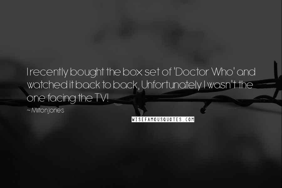 Milton Jones Quotes: I recently bought the box set of 'Doctor Who' and watched it back to back, Unfortunately I wasn't the one facing the TV!