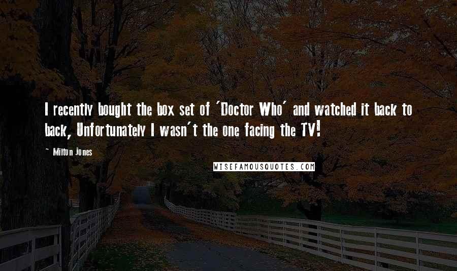 Milton Jones Quotes: I recently bought the box set of 'Doctor Who' and watched it back to back, Unfortunately I wasn't the one facing the TV!