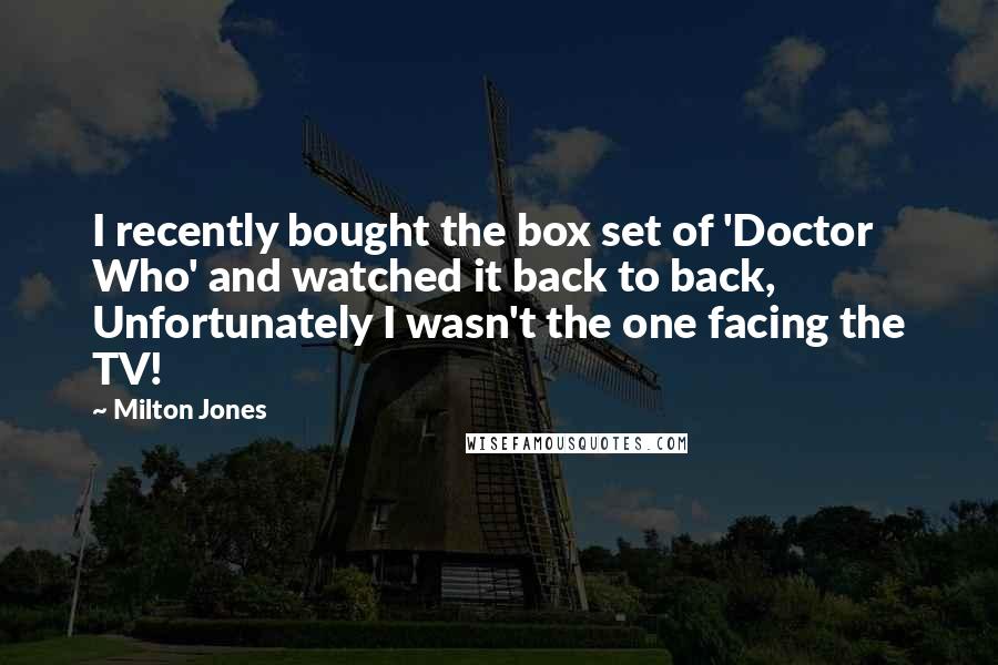 Milton Jones Quotes: I recently bought the box set of 'Doctor Who' and watched it back to back, Unfortunately I wasn't the one facing the TV!