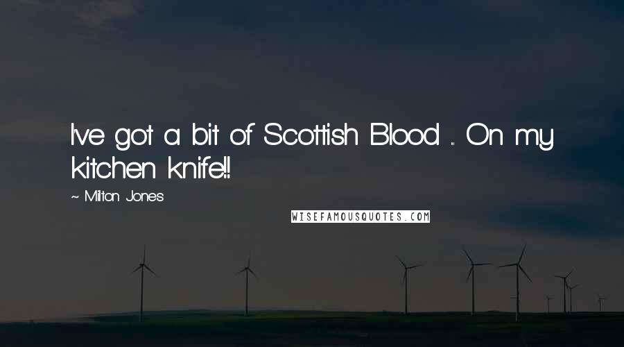 Milton Jones Quotes: I've got a bit of Scottish Blood ... On my kitchen knife!!