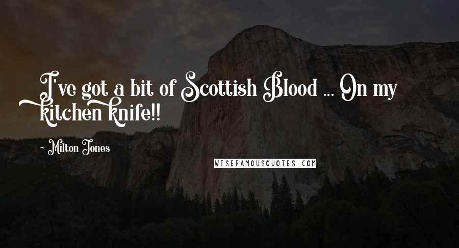 Milton Jones Quotes: I've got a bit of Scottish Blood ... On my kitchen knife!!