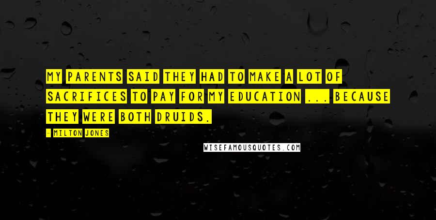 Milton Jones Quotes: My parents said they had to make a lot of sacrifices to pay for my education ... because they were both druids.