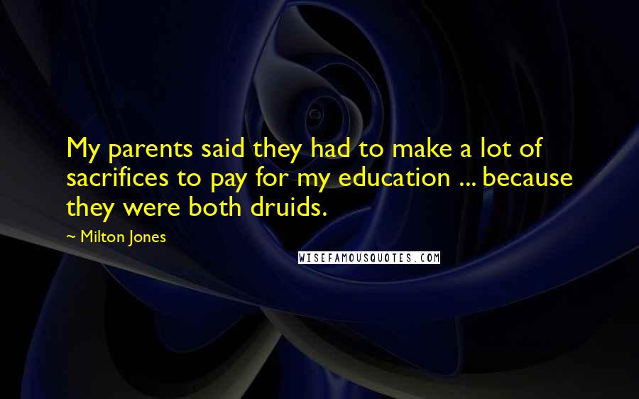 Milton Jones Quotes: My parents said they had to make a lot of sacrifices to pay for my education ... because they were both druids.