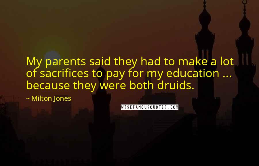 Milton Jones Quotes: My parents said they had to make a lot of sacrifices to pay for my education ... because they were both druids.