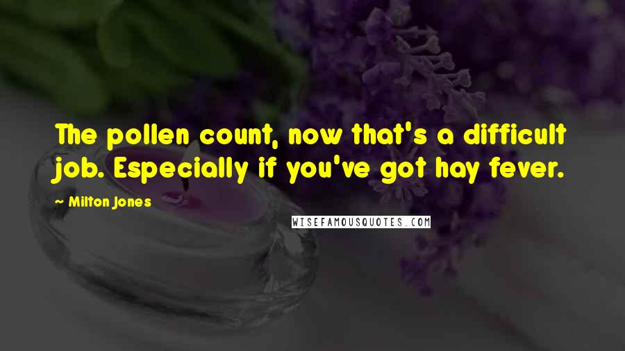 Milton Jones Quotes: The pollen count, now that's a difficult job. Especially if you've got hay fever.