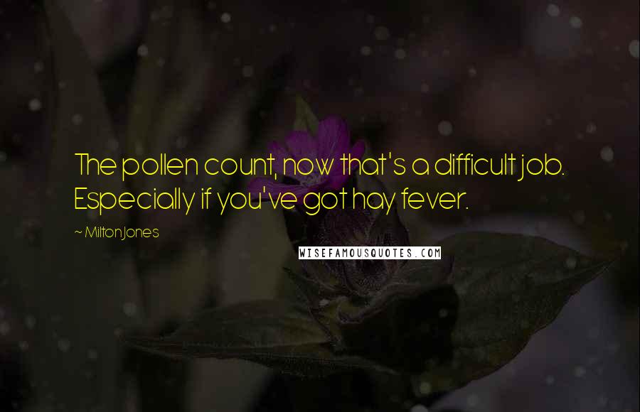 Milton Jones Quotes: The pollen count, now that's a difficult job. Especially if you've got hay fever.