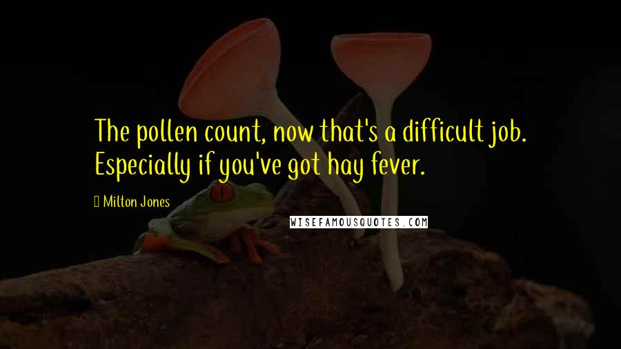 Milton Jones Quotes: The pollen count, now that's a difficult job. Especially if you've got hay fever.