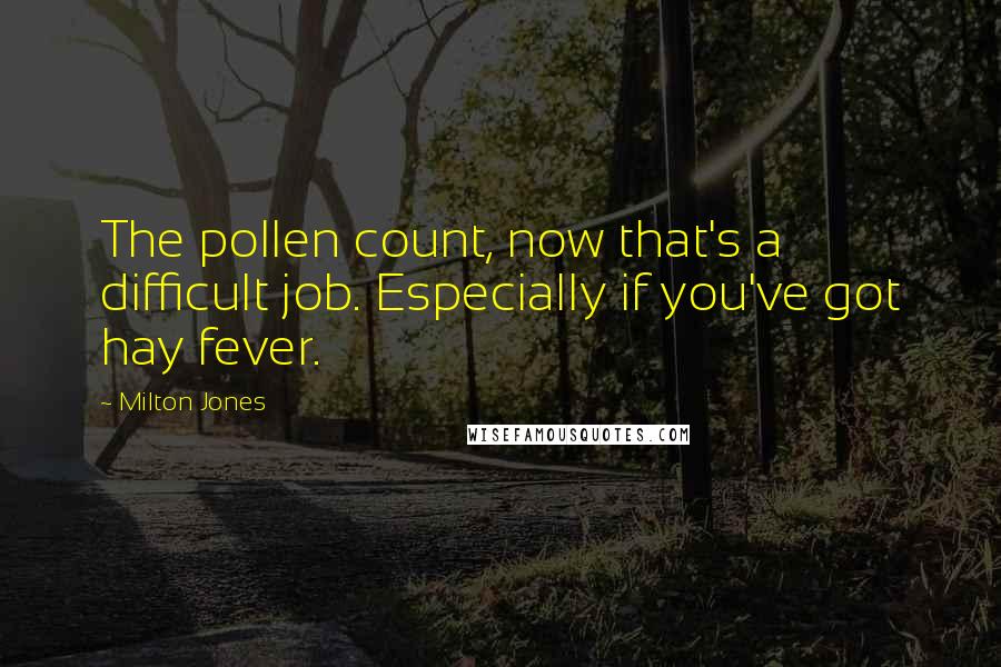 Milton Jones Quotes: The pollen count, now that's a difficult job. Especially if you've got hay fever.