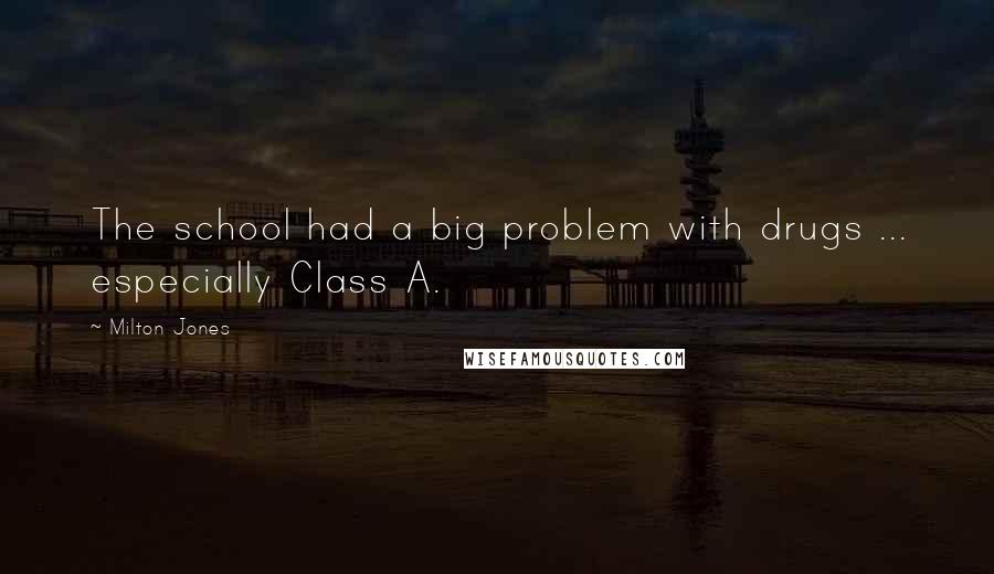 Milton Jones Quotes: The school had a big problem with drugs ... especially Class A.