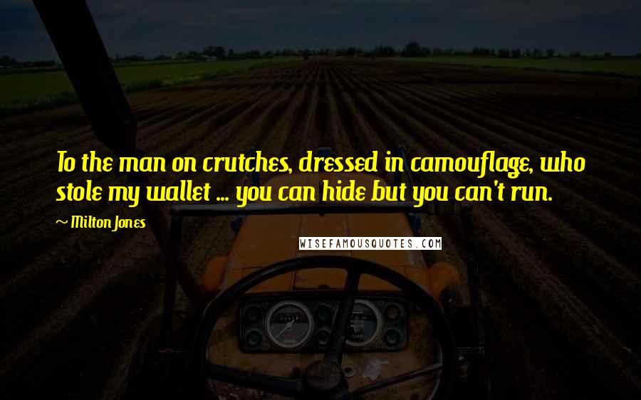 Milton Jones Quotes: To the man on crutches, dressed in camouflage, who stole my wallet ... you can hide but you can't run.
