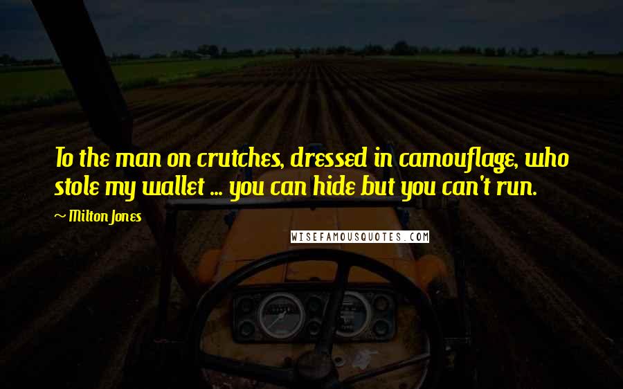 Milton Jones Quotes: To the man on crutches, dressed in camouflage, who stole my wallet ... you can hide but you can't run.