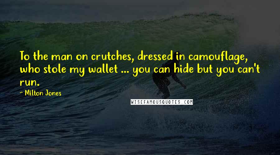 Milton Jones Quotes: To the man on crutches, dressed in camouflage, who stole my wallet ... you can hide but you can't run.