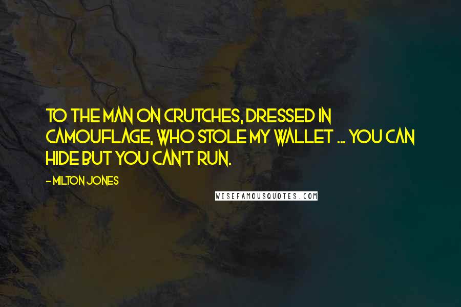 Milton Jones Quotes: To the man on crutches, dressed in camouflage, who stole my wallet ... you can hide but you can't run.