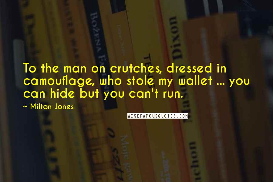 Milton Jones Quotes: To the man on crutches, dressed in camouflage, who stole my wallet ... you can hide but you can't run.