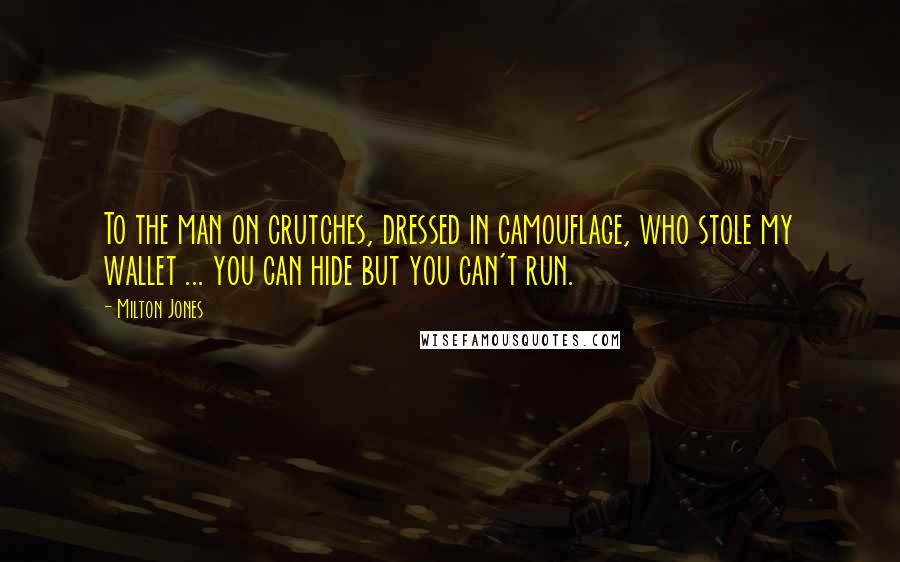 Milton Jones Quotes: To the man on crutches, dressed in camouflage, who stole my wallet ... you can hide but you can't run.