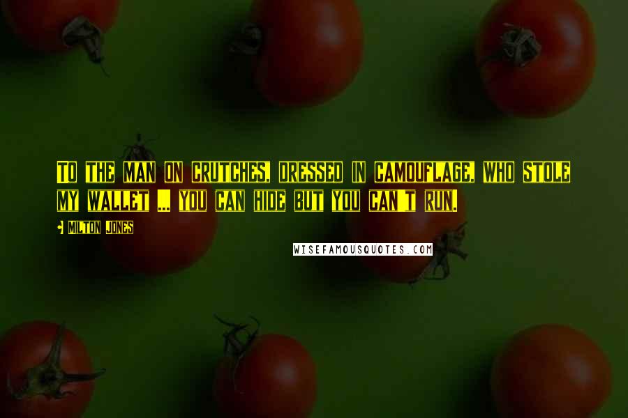 Milton Jones Quotes: To the man on crutches, dressed in camouflage, who stole my wallet ... you can hide but you can't run.