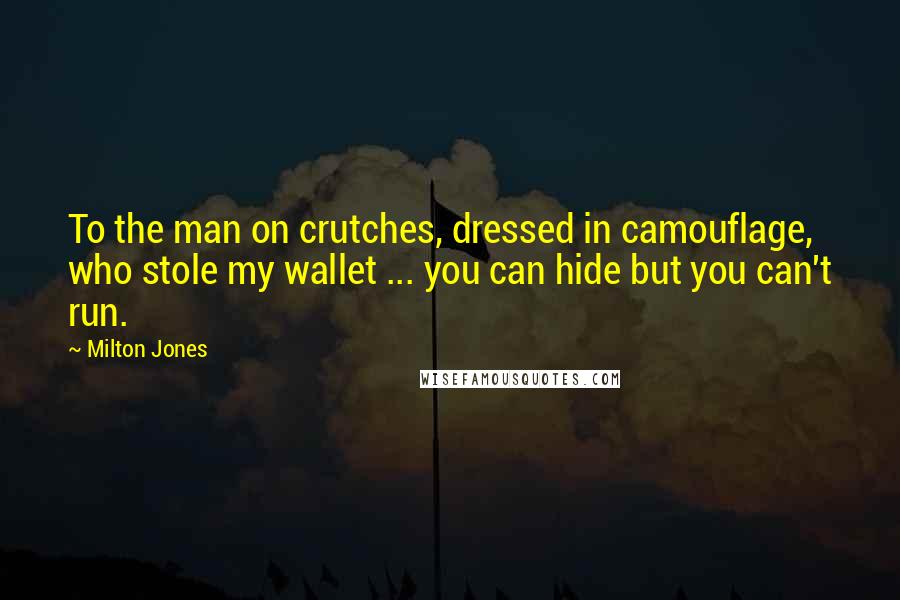 Milton Jones Quotes: To the man on crutches, dressed in camouflage, who stole my wallet ... you can hide but you can't run.