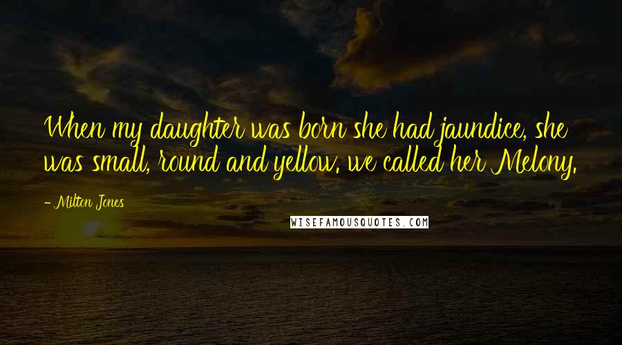 Milton Jones Quotes: When my daughter was born she had jaundice, she was small, round and yellow. we called her Melony.