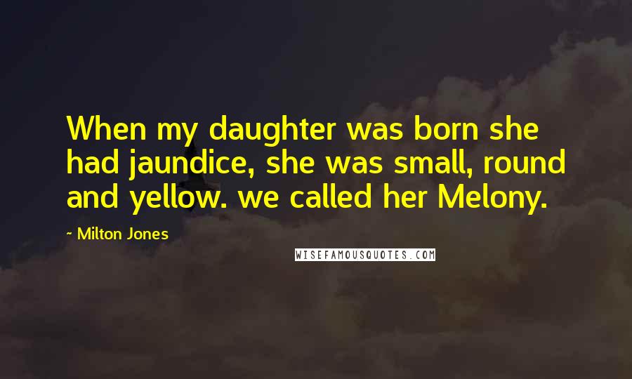 Milton Jones Quotes: When my daughter was born she had jaundice, she was small, round and yellow. we called her Melony.