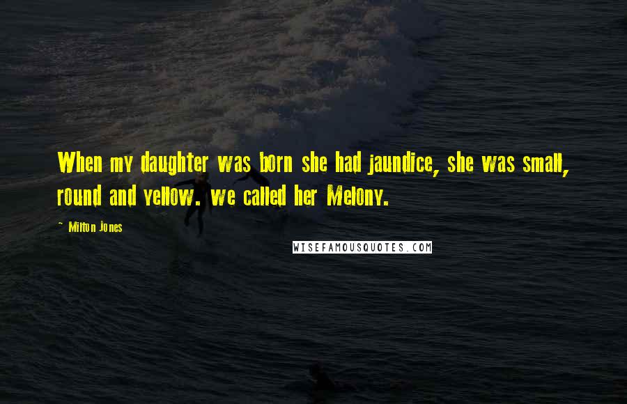 Milton Jones Quotes: When my daughter was born she had jaundice, she was small, round and yellow. we called her Melony.