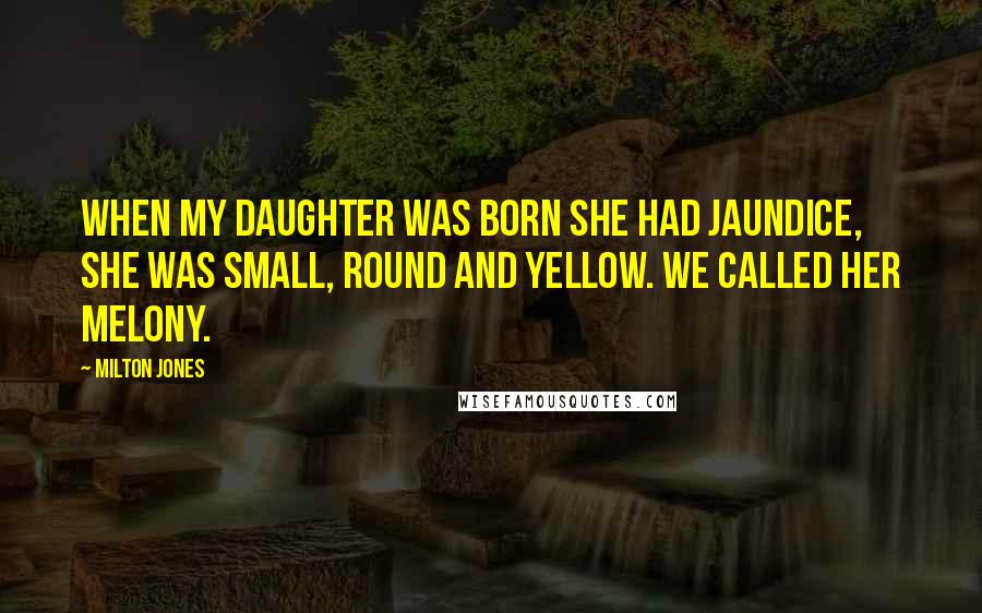 Milton Jones Quotes: When my daughter was born she had jaundice, she was small, round and yellow. we called her Melony.