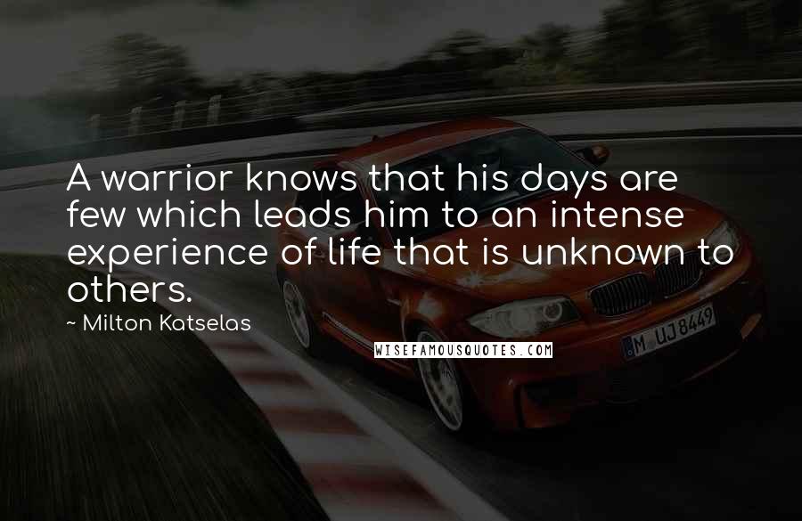 Milton Katselas Quotes: A warrior knows that his days are few which leads him to an intense experience of life that is unknown to others.