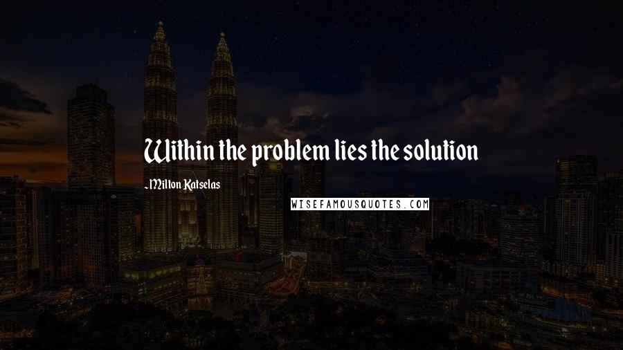 Milton Katselas Quotes: Within the problem lies the solution