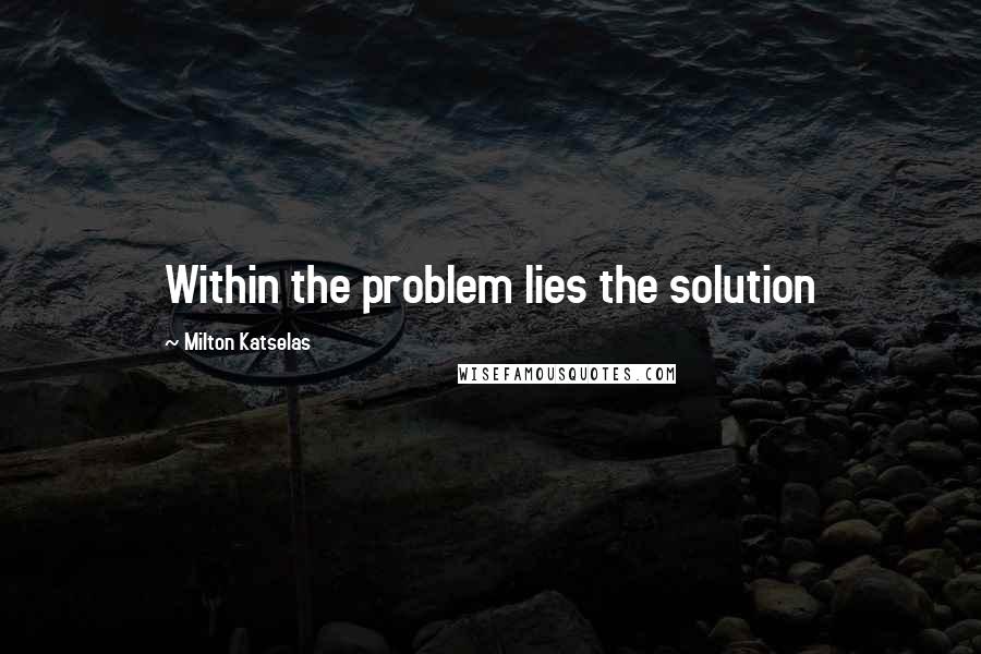 Milton Katselas Quotes: Within the problem lies the solution