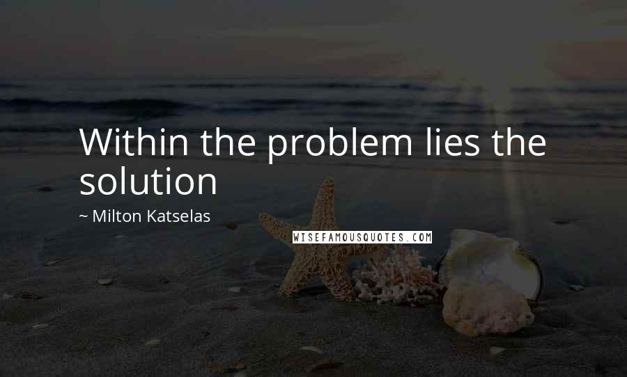Milton Katselas Quotes: Within the problem lies the solution