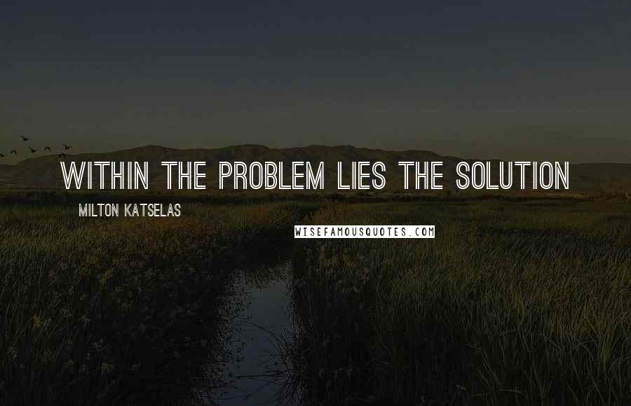 Milton Katselas Quotes: Within the problem lies the solution