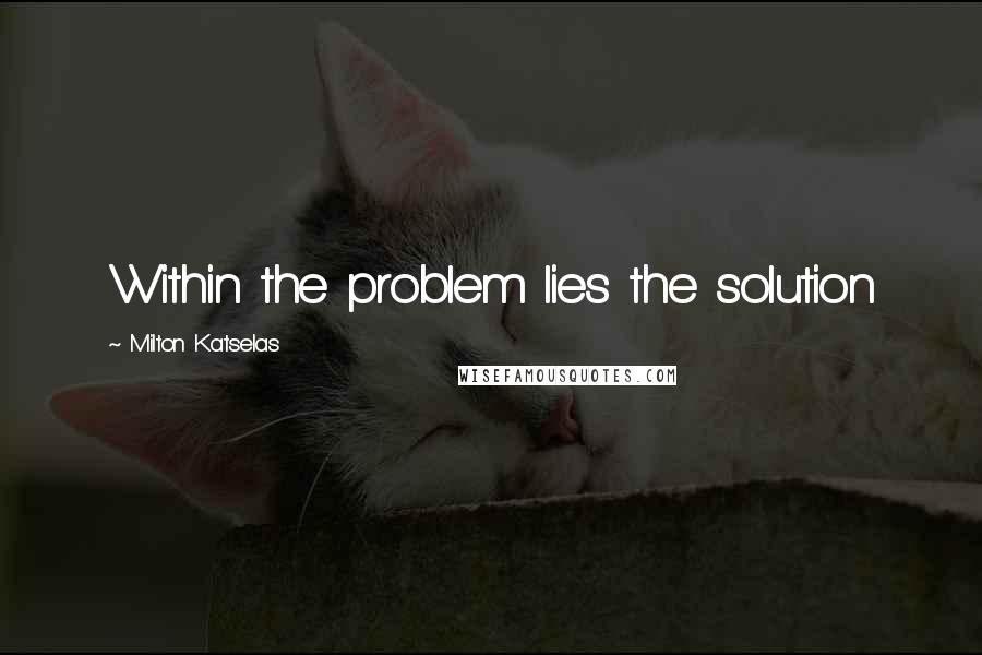 Milton Katselas Quotes: Within the problem lies the solution