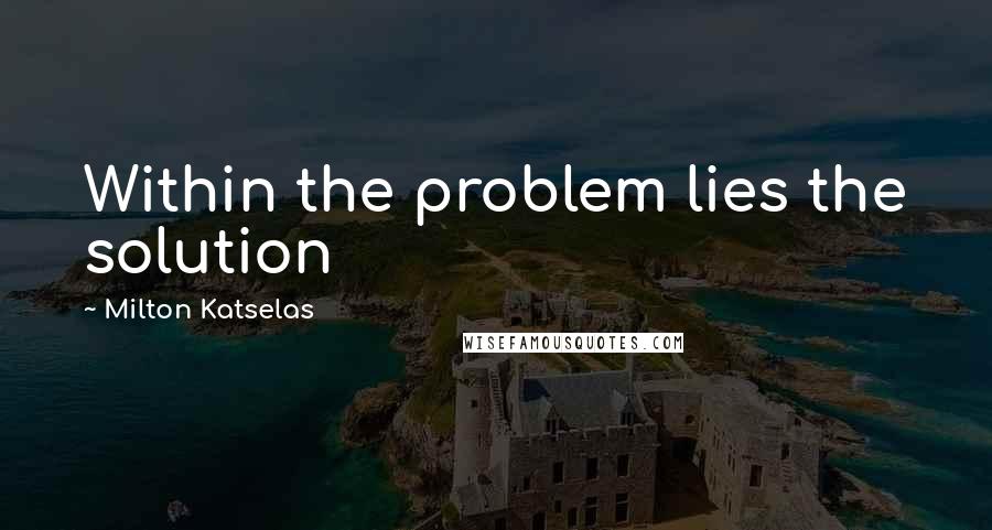 Milton Katselas Quotes: Within the problem lies the solution
