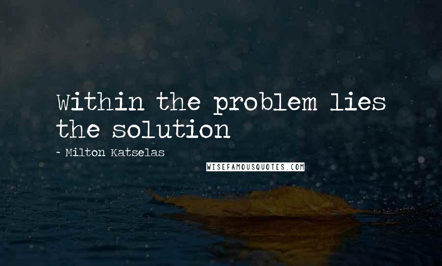 Milton Katselas Quotes: Within the problem lies the solution