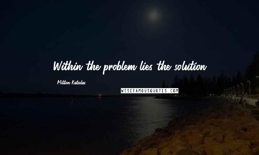 Milton Katselas Quotes: Within the problem lies the solution