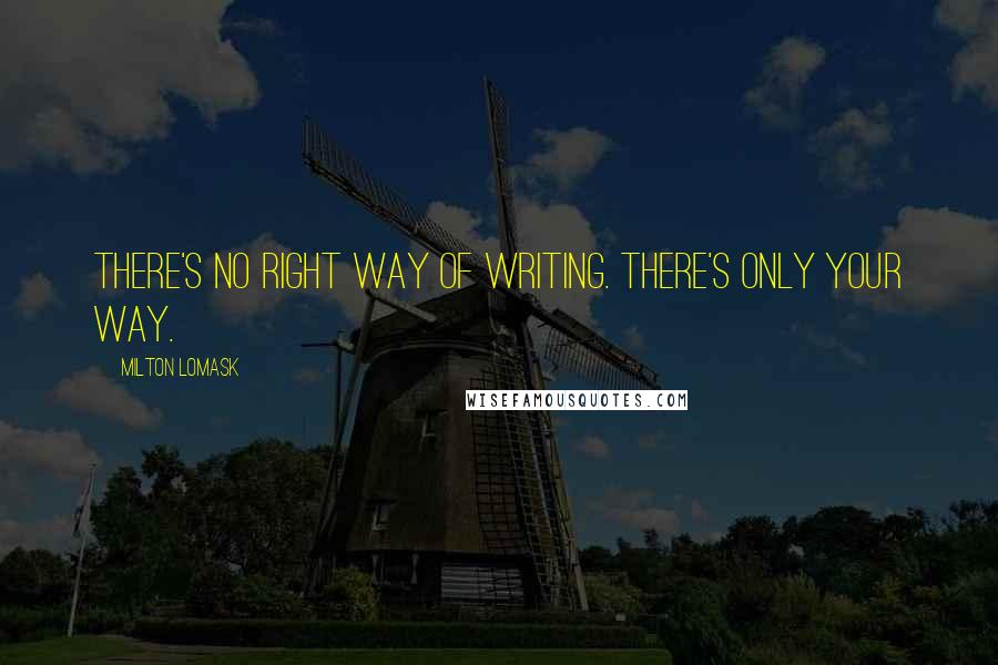 Milton Lomask Quotes: There's no right way of writing. There's only your way.