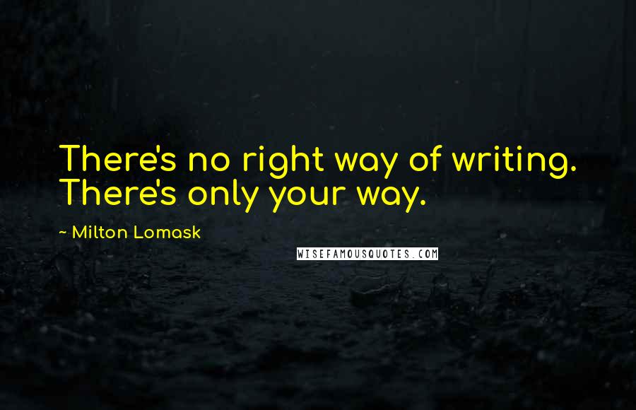 Milton Lomask Quotes: There's no right way of writing. There's only your way.
